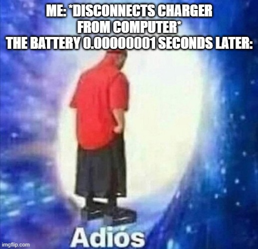 Batteries Drain Fast | ME: *DISCONNECTS CHARGER FROM COMPUTER*
THE BATTERY 0.00000001 SECONDS LATER: | image tagged in adios | made w/ Imgflip meme maker