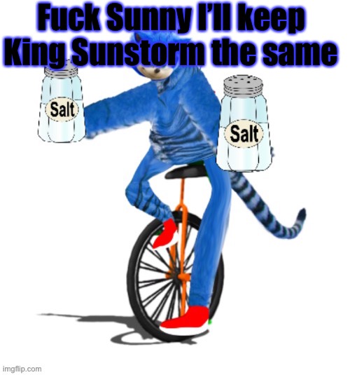 Salty tiger | Fuck Sunny I’ll keep King Sunstorm the same | image tagged in salty tiger | made w/ Imgflip meme maker