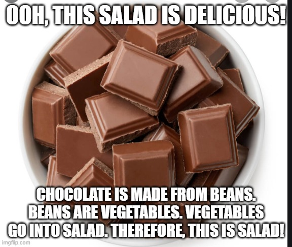 Logic | OOH, THIS SALAD IS DELICIOUS! CHOCOLATE IS MADE FROM BEANS. BEANS ARE VEGETABLES. VEGETABLES GO INTO SALAD. THEREFORE, THIS IS SALAD! | image tagged in chocolate bits | made w/ Imgflip meme maker
