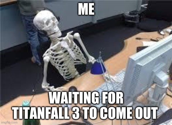 waiting for Titanfall 3 to come out | ME; WAITING FOR TITANFALL 3 TO COME OUT | image tagged in skeleton waiting | made w/ Imgflip meme maker