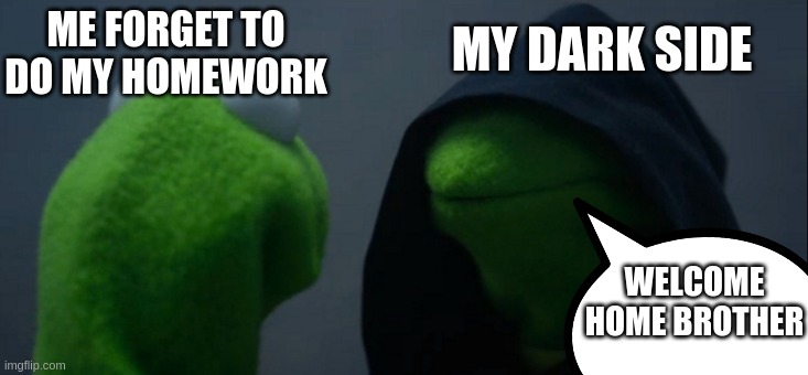 lol | MY DARK SIDE; ME FORGET TO DO MY HOMEWORK; WELCOME HOME BROTHER | image tagged in memes,evil kermit | made w/ Imgflip meme maker