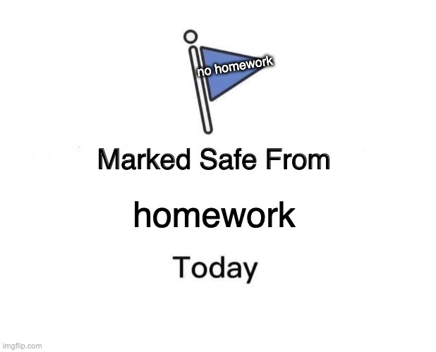 No homework | no homework; homework | image tagged in memes,marked safe from | made w/ Imgflip meme maker