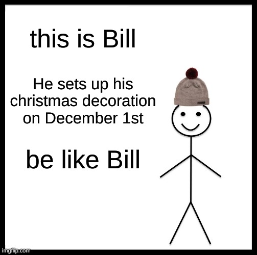Be like bill | this is Bill; He sets up his christmas decoration on December 1st; be like Bill | image tagged in memes,be like bill,lol,idk,bill | made w/ Imgflip meme maker