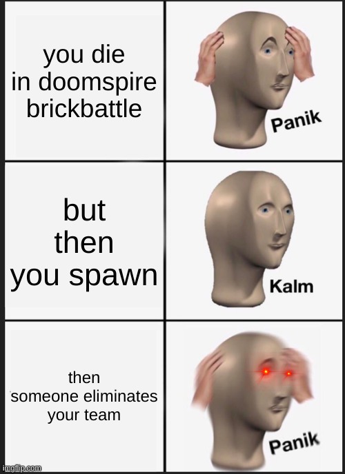 this always happens to me!!! #sofrustrated | you die in doomspire brickbattle; but then you spawn; then someone eliminates your team | image tagged in memes,panik kalm panik | made w/ Imgflip meme maker