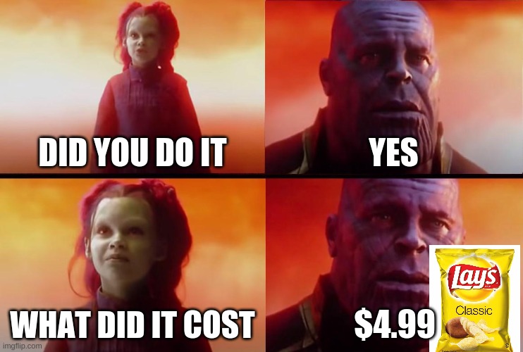 thanoos got some chips | DID YOU DO IT; YES; WHAT DID IT COST; $4.99 | image tagged in thanos what did it cost | made w/ Imgflip meme maker