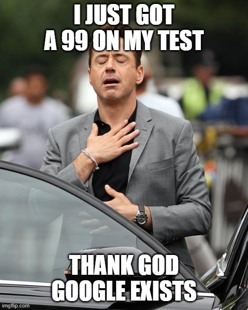 Relief | I JUST GOT A 99 ON MY TEST; THANK GOD GOOGLE EXISTS | image tagged in relief | made w/ Imgflip meme maker