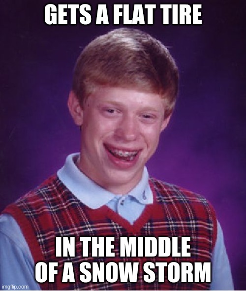 Bad Luck Brian |  GETS A FLAT TIRE; IN THE MIDDLE OF A SNOW STORM | image tagged in memes,bad luck brian | made w/ Imgflip meme maker