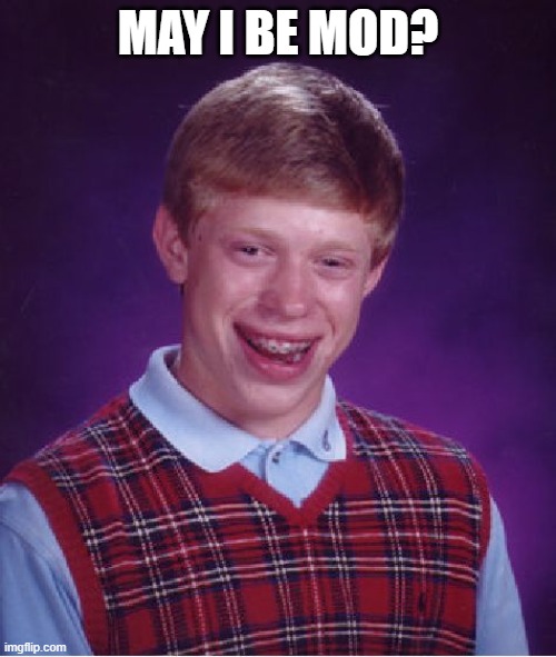 Bad Luck Brian | MAY I BE MOD? | image tagged in memes,bad luck brian | made w/ Imgflip meme maker