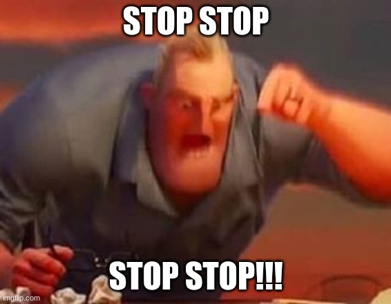 Mr incredible mad | STOP STOP STOP STOP!!! | image tagged in mr incredible mad | made w/ Imgflip meme maker