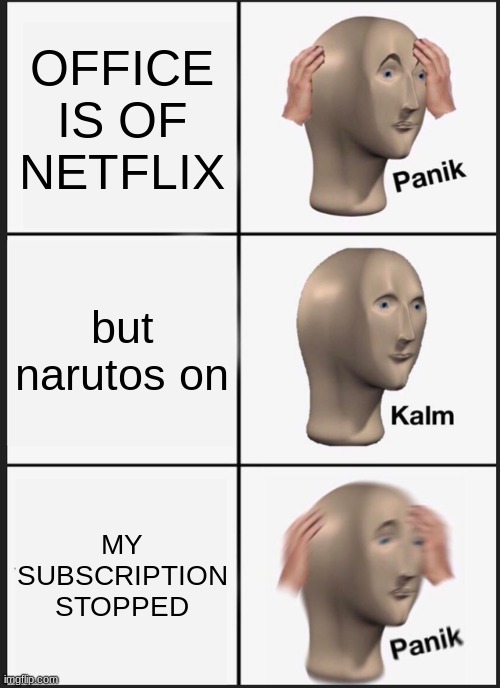 true true | OFFICE IS OF NETFLIX; but narutos on; MY SUBSCRIPTION STOPPED | image tagged in memes,panik kalm panik | made w/ Imgflip meme maker