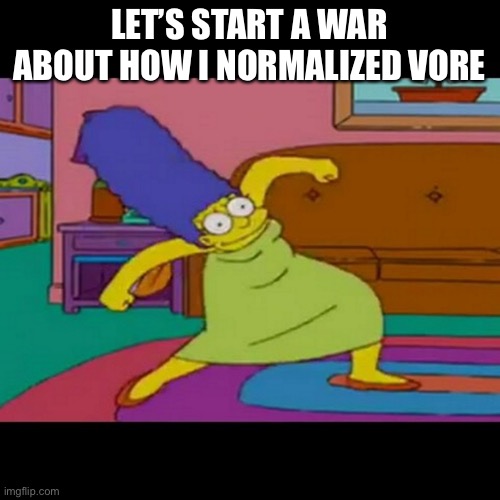 On OCs | LET’S START A WAR ABOUT HOW I NORMALIZED VORE | image tagged in mlg marge simpsons | made w/ Imgflip meme maker