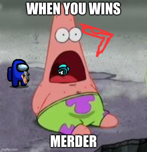 , | WHEN YOU WINS; MERDER | image tagged in suprised patrick,ill just wait here | made w/ Imgflip meme maker