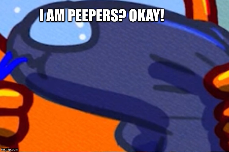 I AM PEEPERS? OKAY! | image tagged in peeps,among us | made w/ Imgflip meme maker