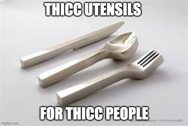 thiccccccccccc | THICC UTENSILS; FOR THICC PEOPLE | image tagged in useless stuff | made w/ Imgflip meme maker