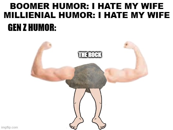 It isn't that funny but i did it during school | GEN Z HUMOR:; BOOMER HUMOR: I HATE MY WIFE
MILLIENIAL HUMOR: I HATE MY WIFE; THE ROCK | image tagged in gen z,boomer,millennial,the rock,memes,funny | made w/ Imgflip meme maker