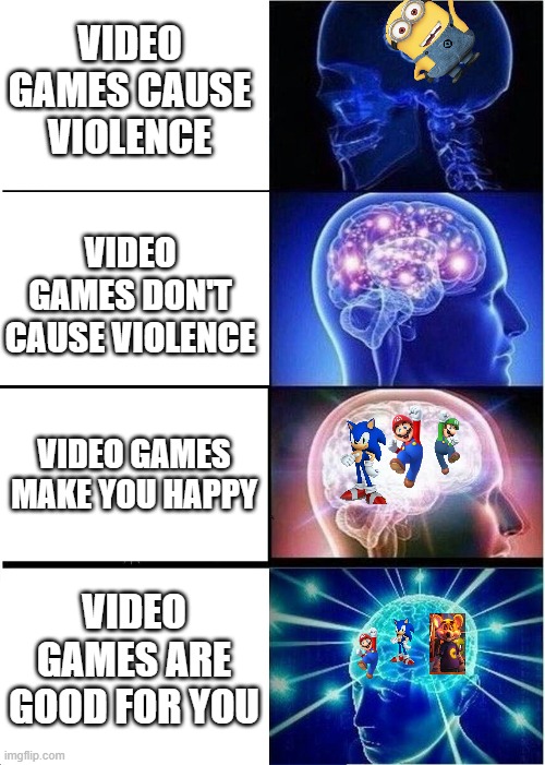 the truth | VIDEO GAMES CAUSE VIOLENCE; VIDEO GAMES DON'T CAUSE VIOLENCE; VIDEO GAMES MAKE YOU HAPPY; VIDEO GAMES ARE GOOD FOR YOU | image tagged in memes,expanding brain | made w/ Imgflip meme maker