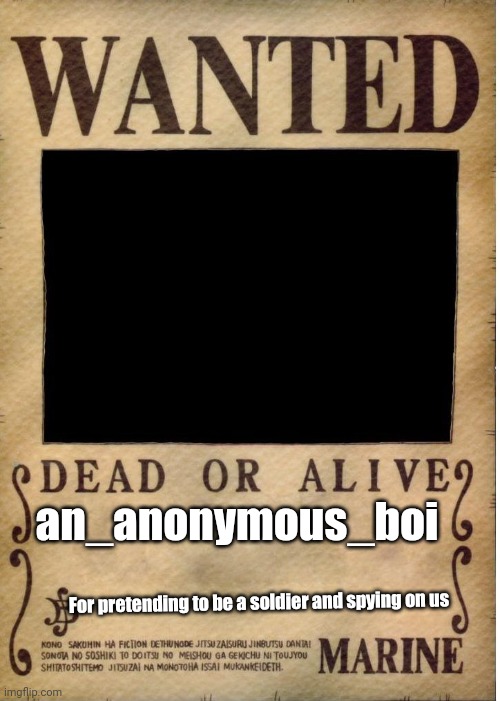 One piece wanted poster template | an_anonymous_boi; For pretending to be a soldier and spying on us | image tagged in one piece wanted poster template | made w/ Imgflip meme maker