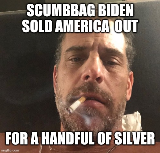 Hunter Biden | SCUMBBAG BIDEN SOLD AMERICA  OUT; FOR A HANDFUL OF SILVER | image tagged in hunter biden | made w/ Imgflip meme maker