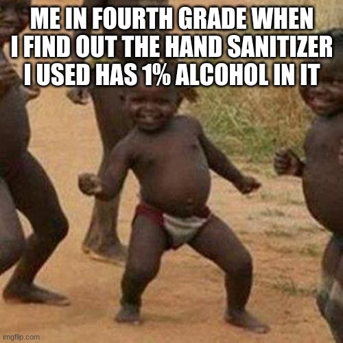 Third World Success Kid | ME IN FOURTH GRADE WHEN I FIND OUT THE HAND SANITIZER I USED HAS 1% ALCOHOL IN IT | image tagged in memes,third world success kid | made w/ Imgflip meme maker