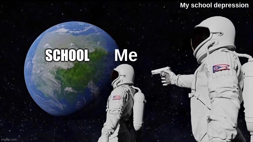 Always Has Been | My school depression; SCHOOL; Me | image tagged in memes,always has been | made w/ Imgflip meme maker