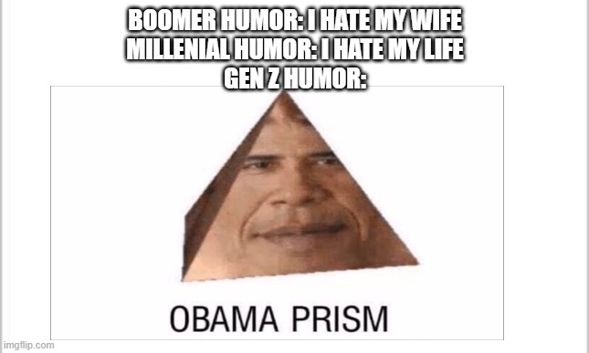 Gen Z humor be like... | BOOMER HUMOR: I HATE MY WIFE
MILLENIAL HUMOR: I HATE MY LIFE
GEN Z HUMOR: | image tagged in memes,obama,gen z,boomer,millennial,humor | made w/ Imgflip meme maker