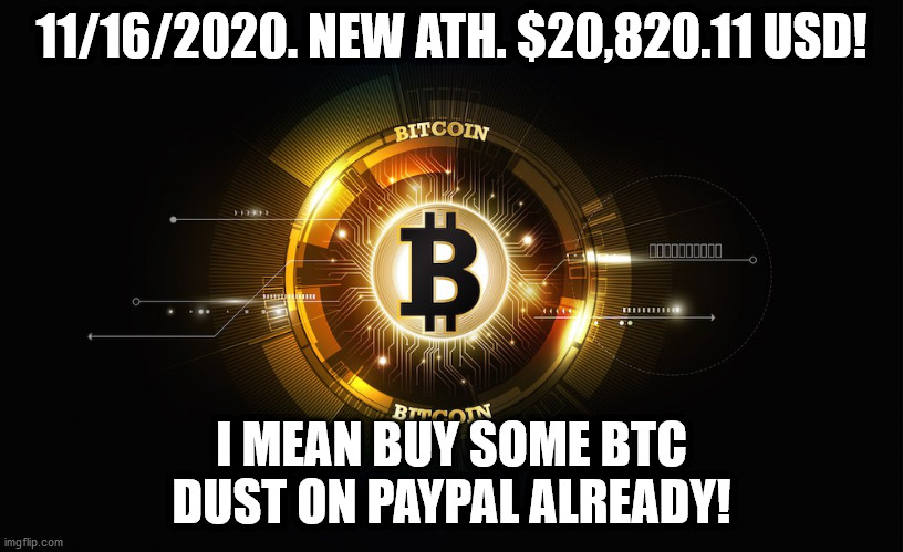 Bitcoin! $20,820.11 USD! 11/16/2020 | 11/16/2020. NEW ATH. $20,820.11 USD! I MEAN BUY SOME BTC DUST ON PAYPAL ALREADY! | image tagged in bitcoin | made w/ Imgflip meme maker