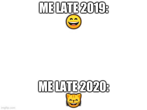 Blank White Template | ME LATE 2019:
😄; ME LATE 2020:
😸 | image tagged in blank white template | made w/ Imgflip meme maker