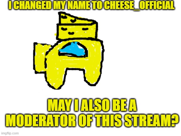 I am also good friends with CARROT_OFFICIAL | I CHANGED MY NAME TO CHEESE_OFFICIAL; MAY I ALSO BE A MODERATOR OF THIS STREAM? | image tagged in blank white template | made w/ Imgflip meme maker