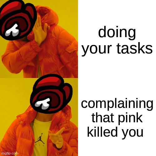 Drake Hotline Bling | doing your tasks; complaining that pink killed you | image tagged in memes,drake hotline bling,among us,so true memes | made w/ Imgflip meme maker