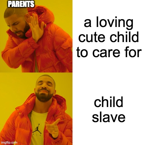 parents be like | PARENTS; a loving cute child to care for; child slave | image tagged in memes,drake hotline bling | made w/ Imgflip meme maker