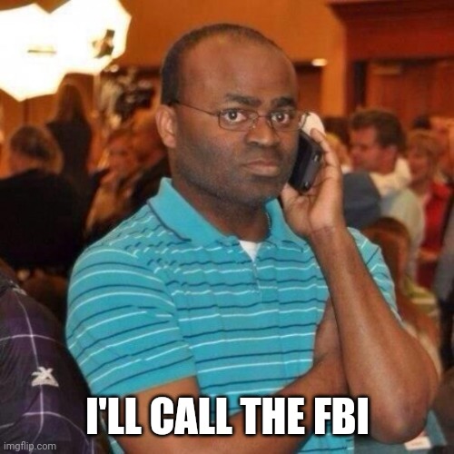 Calling the police | I'LL CALL THE FBI | image tagged in calling the police | made w/ Imgflip meme maker