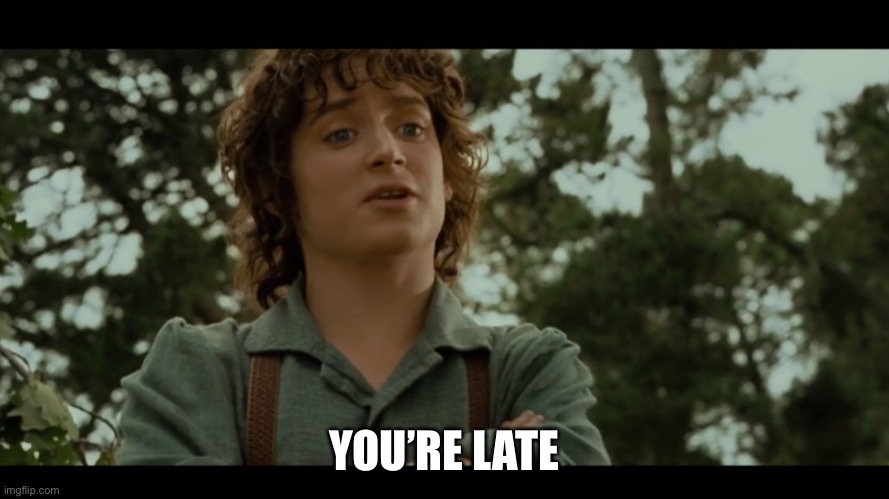 You’re late | YOU’RE LATE | image tagged in you re late | made w/ Imgflip meme maker
