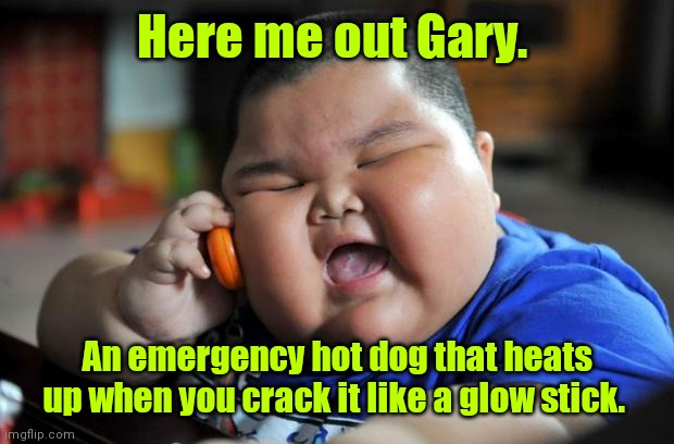 Thinking outside the box. | Here me out Gary. An emergency hot dog that heats up when you crack it like a glow stick. | image tagged in fat asian kid,funny | made w/ Imgflip meme maker