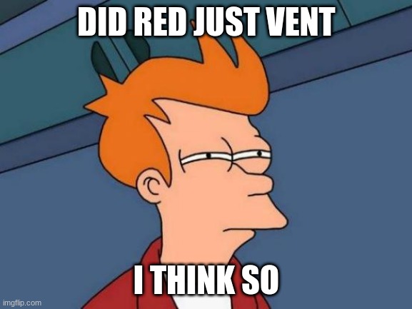 Futurama Fry Meme | DID RED JUST VENT; I THINK SO | image tagged in memes,futurama fry | made w/ Imgflip meme maker