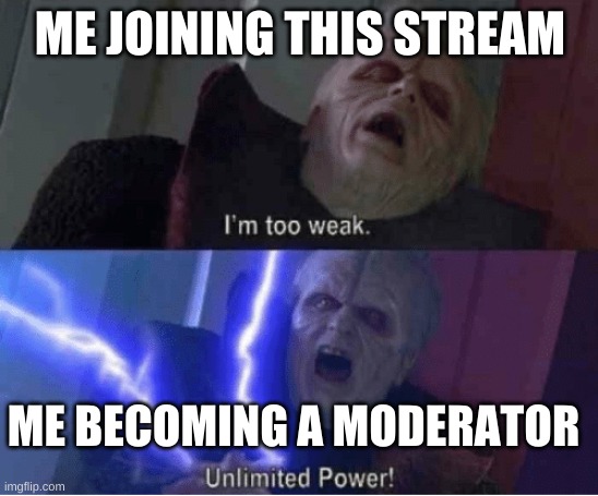 I promise to be a fair moderator. | ME JOINING THIS STREAM; ME BECOMING A MODERATOR | image tagged in too weak unlimited power | made w/ Imgflip meme maker