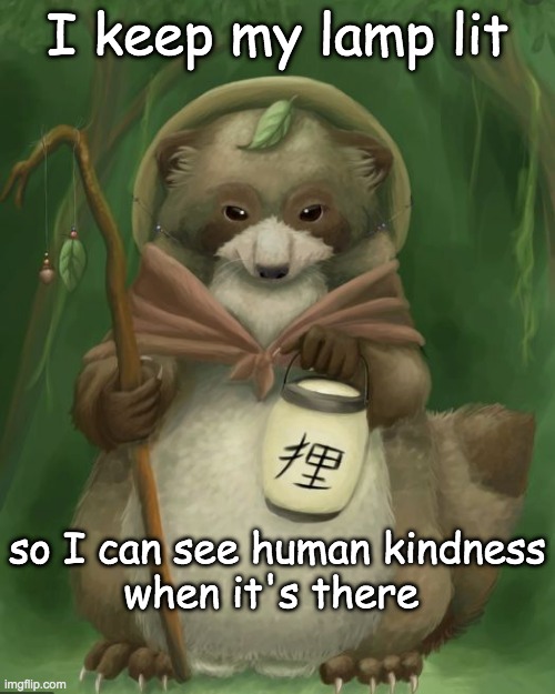 Doglike behavior from Racoon Dog | I keep my lamp lit; so I can see human kindness
when it's there | image tagged in tanuki the cynic,dogs,i love dogs | made w/ Imgflip meme maker