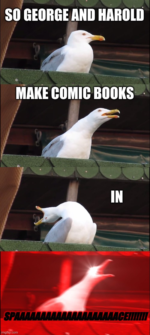 captain underpants | SO GEORGE AND HAROLD; MAKE COMIC BOOKS; IN; SPAAAAAAAAAAAAAAAAAAAACE!!!!!!! | image tagged in memes,inhaling seagull | made w/ Imgflip meme maker