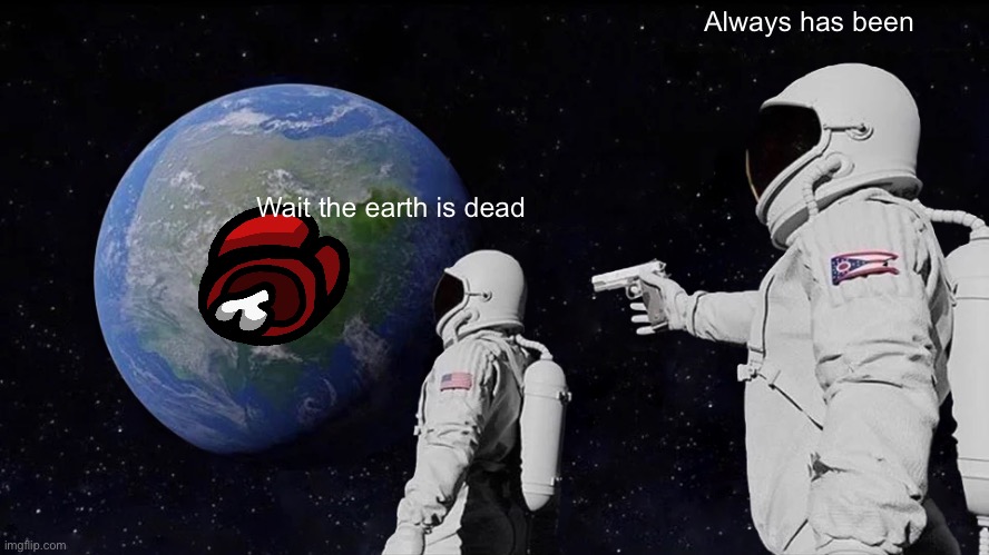 Always Has Been | Always has been; Wait the earth is dead | image tagged in memes,always has been | made w/ Imgflip meme maker