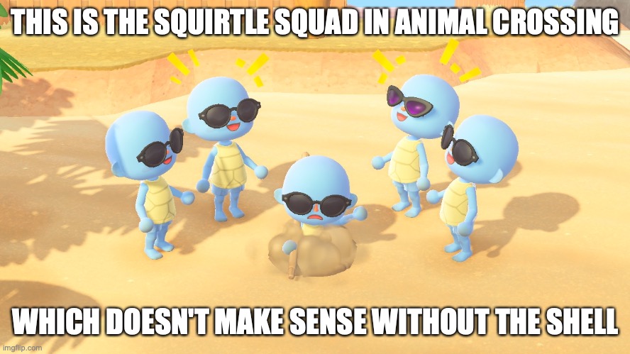 Animal Crossing Squirtle Squad | THIS IS THE SQUIRTLE SQUAD IN ANIMAL CROSSING; WHICH DOESN'T MAKE SENSE WITHOUT THE SHELL | image tagged in animal crossing,squirtle,pokemon,memes | made w/ Imgflip meme maker