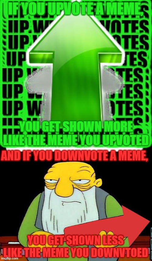one susgestion... | IF YOU UPVOTE A MEME, YOU GET SHOWN MORE LIKE THE MEME YOU UPVOTED; AND IF YOU DOWNVOTE A MEME, YOU GET SHOWN LESS LIKE THE MEME YOU DOWNVTOED | image tagged in upvote,that's a downvotin' v2 | made w/ Imgflip meme maker