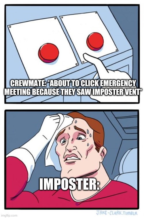 Two Buttons | CREWMATE: *ABOUT TO CLICK EMERGENCY MEETING BECAUSE THEY SAW IMPOSTER VENT*; IMPOSTER: | image tagged in memes,two buttons | made w/ Imgflip meme maker