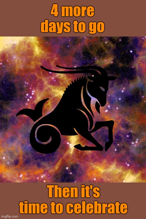 Capricorn | 4 more days to go Then it's time to celebrate | image tagged in capricorn | made w/ Imgflip meme maker