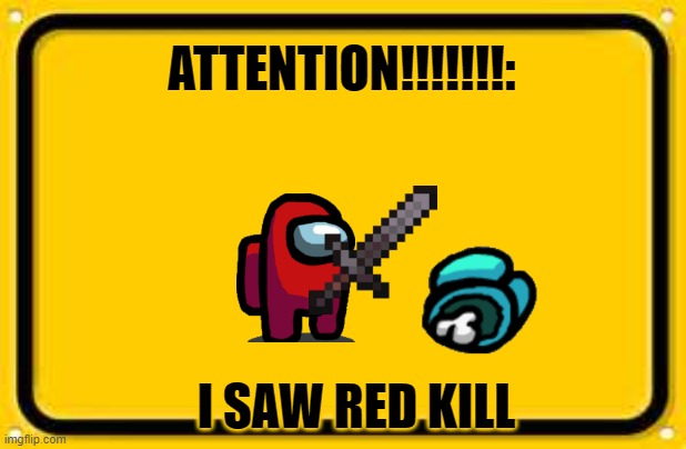 Blank Yellow Sign | ATTENTION!!!!!!!:; I SAW RED KILL | image tagged in memes,blank yellow sign | made w/ Imgflip meme maker