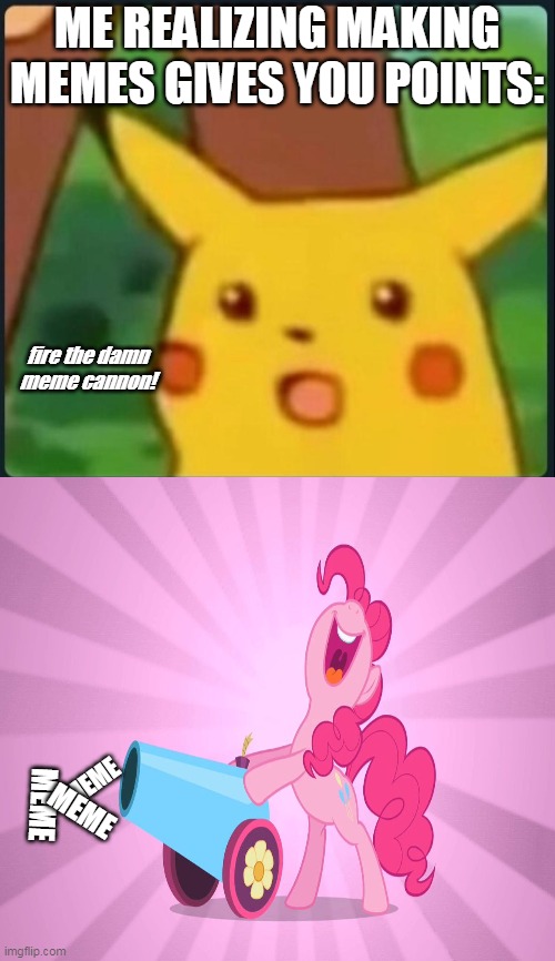 hmm imma make more memes now | ME REALIZING MAKING MEMES GIVES YOU POINTS:; fire the damn meme cannon! MEME; MEME; MEME | image tagged in surprised pikachu | made w/ Imgflip meme maker