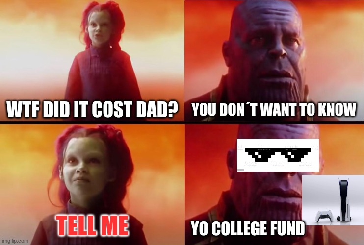 thanos what did it cost | YOU DON´T WANT TO KNOW; WTF DID IT COST DAD? TELL ME; YO COLLEGE FUND | image tagged in thanos what did it cost | made w/ Imgflip meme maker