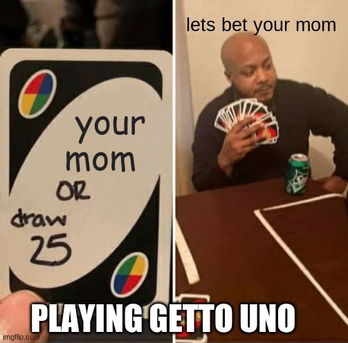 UNO Draw 25 Cards Meme | lets bet your mom; your mom; PLAYING GETTO UNO | image tagged in memes,uno draw 25 cards | made w/ Imgflip meme maker