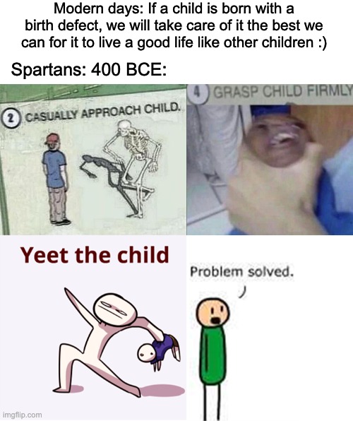 casually approach child complete | Modern days: If a child is born with a birth defect, we will take care of it the best we can for it to live a good life like other children :); Spartans: 400 BCE: | image tagged in casually approach child complete | made w/ Imgflip meme maker
