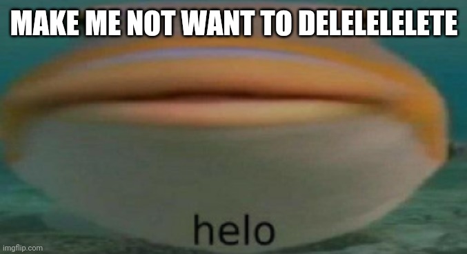 ._. | MAKE ME NOT WANT TO DELELELELETE | made w/ Imgflip meme maker