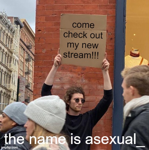 check it out!!! | come check out my new stream!!! the name is asexual_ | image tagged in memes,guy holding cardboard sign | made w/ Imgflip meme maker