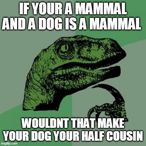 Think about mammals | IF YOUR A MAMMAL AND A DOG IS A MAMMAL; WOULDNT THAT MAKE YOUR DOG YOUR HALF COUSIN | image tagged in memes,philosoraptor,human,dogs,mammals | made w/ Imgflip meme maker